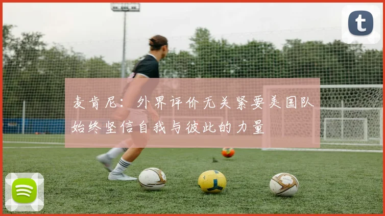 麦肯尼：外界评价无关紧要美国队始终坚信自我与彼此的力量