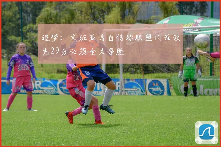 追梦：文班亚马自信称联盟门面领先29分必须全力争胜