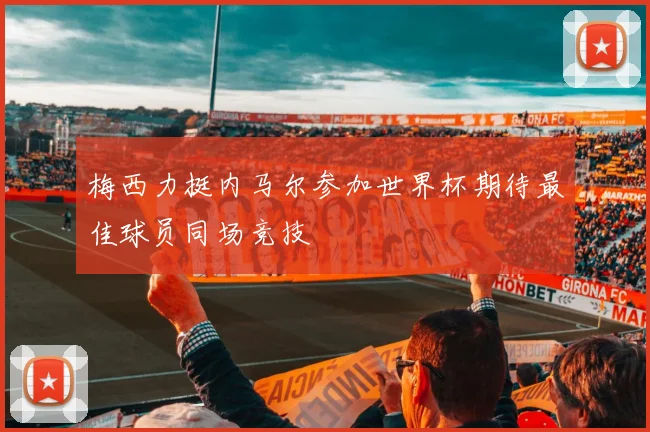 梅西力挺内马尔参加世界杯期待最佳球员同场竞技