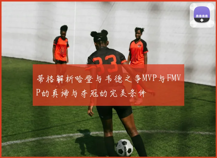 蒂格解析哈登与韦德之争MVP与FMVP的真谛与夺冠的完美条件
