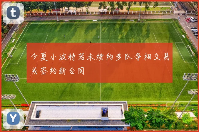 今夏小波特若未续约多队争相交易或签约新合同