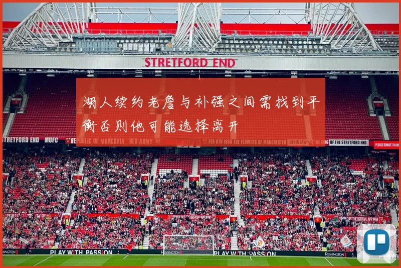 湖人续约老詹与补强之间需找到平衡否则他可能选择离开