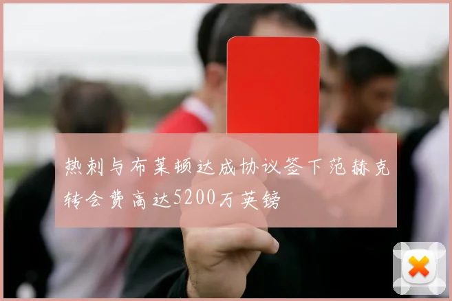 热刺与布莱顿达成协议签下范赫克转会费高达5200万英镑