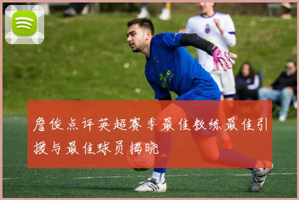 詹俊点评英超赛季最佳教练最佳引援与最佳球员揭晓