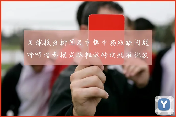 足球报分析国足中锋中场短缺问题呼吁培养模式从粗放转向精准化发展
