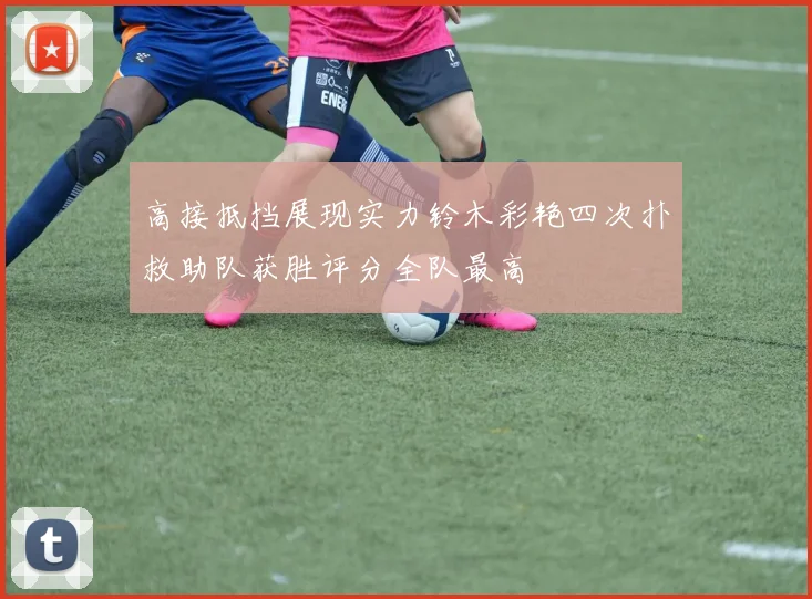 高接抵挡展现实力铃木彩艳四次扑救助队获胜评分全队最高