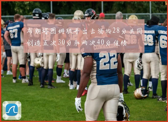 布朗塔图姆联手出击场均28分共同创造五次30分和两次40分佳绩