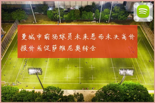 曼城中前场球员未来悬而未决高价报价或促萨维尼奥转会